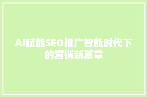 AI赋能SEO推广智能时代下的营销新篇章