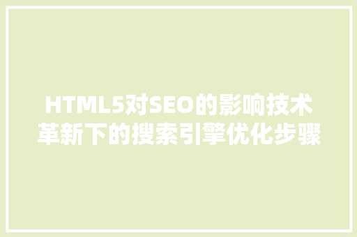 HTML5对SEO的影响技术革新下的搜索引擎优化步骤