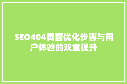 SEO404页面优化步骤与用户体验的双重提升