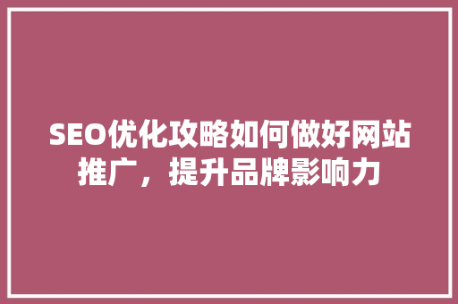 SEO优化攻略如何做好网站推广，提升品牌影响力