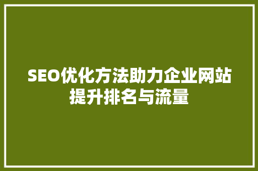SEO优化方法助力企业网站提升排名与流量