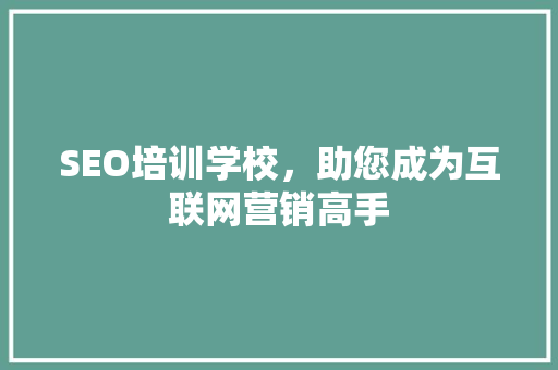 SEO培训学校，助您成为互联网营销高手