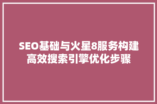 SEO基础与火星8服务构建高效搜索引擎优化步骤
