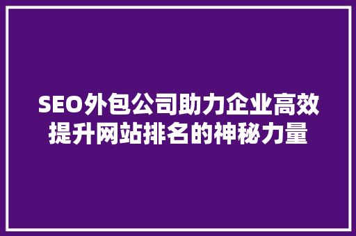 SEO外包公司助力企业高效提升网站排名的神秘力量