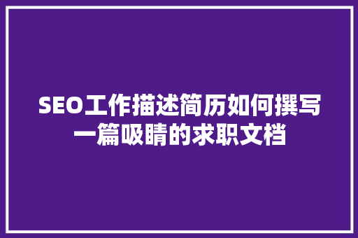 SEO工作描述简历如何撰写一篇吸睛的求职文档