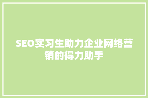 SEO实习生助力企业网络营销的得力助手