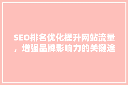 SEO排名优化提升网站流量，增强品牌影响力的关键途径