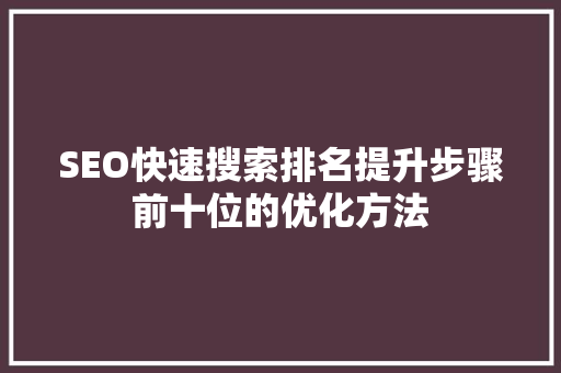 SEO快速搜索排名提升步骤前十位的优化方法