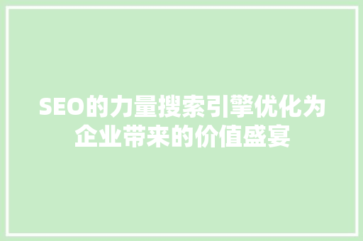 SEO的力量搜索引擎优化为企业带来的价值盛宴