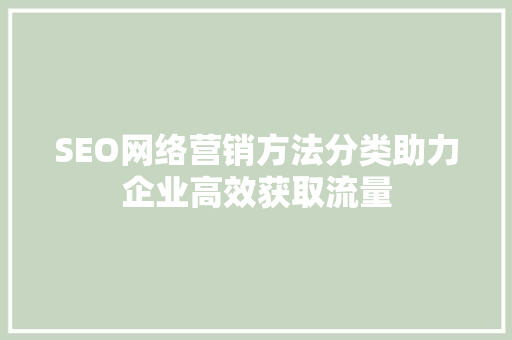 SEO网络营销方法分类助力企业高效获取流量