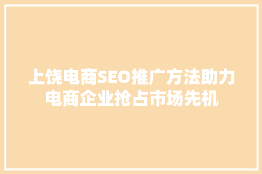 上饶电商SEO推广方法助力电商企业抢占市场先机