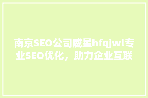 南京SEO公司威星hfqjwl专业SEO优化，助力企业互联网营销新篇章