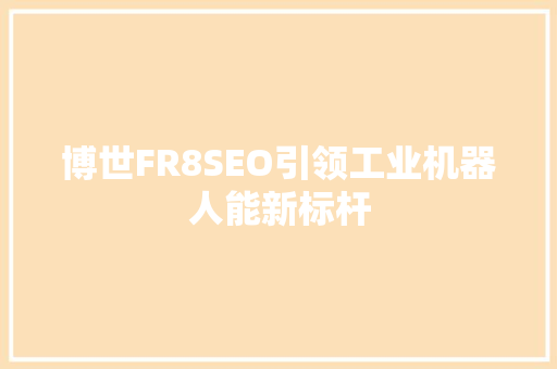 博世FR8SEO引领工业机器人能新标杆