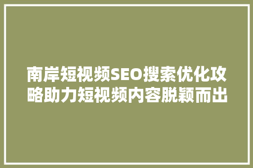 南岸短视频SEO搜索优化攻略助力短视频内容脱颖而出