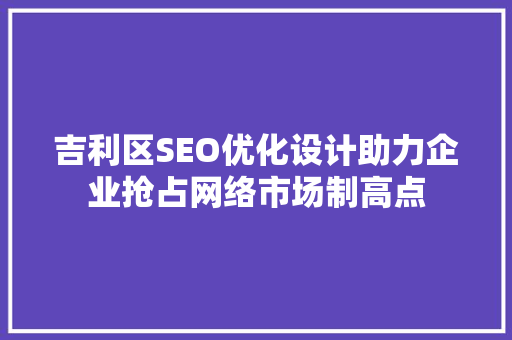吉利区SEO优化设计助力企业抢占网络市场制高点