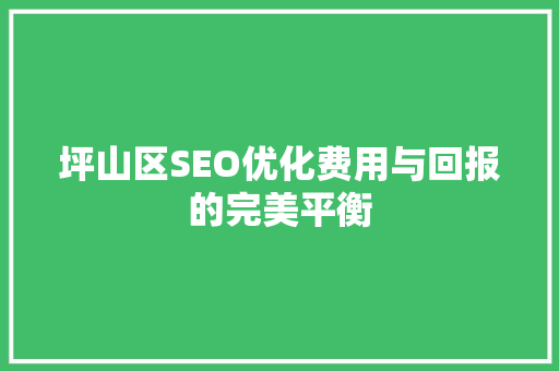 坪山区SEO优化费用与回报的完美平衡