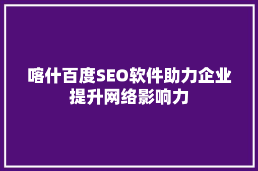 喀什百度SEO软件助力企业提升网络影响力