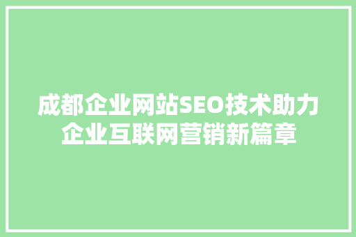 成都企业网站SEO技术助力企业互联网营销新篇章