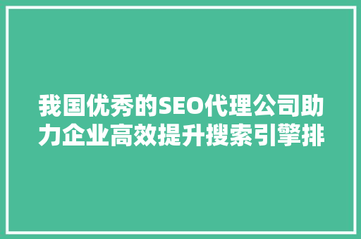 我国优秀的SEO代理公司助力企业高效提升搜索引擎排名