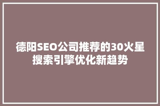 德阳SEO公司推荐的30火星搜索引擎优化新趋势