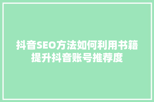 抖音SEO方法如何利用书籍提升抖音账号推荐度