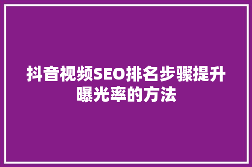 抖音视频SEO排名步骤提升曝光率的方法