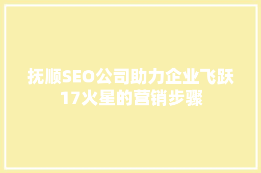 抚顺SEO公司助力企业飞跃17火星的营销步骤