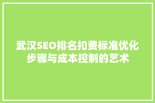 武汉SEO排名扣费标准优化步骤与成本控制的艺术