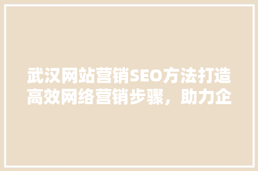 武汉网站营销SEO方法打造高效网络营销步骤，助力企业腾飞