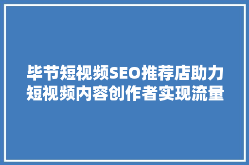毕节短视频SEO推荐店助力短视频内容创作者实现流量倍增