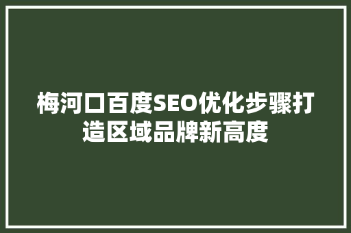 梅河口百度SEO优化步骤打造区域品牌新高度