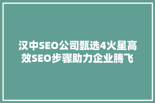 汉中SEO公司甄选4火星高效SEO步骤助力企业腾飞