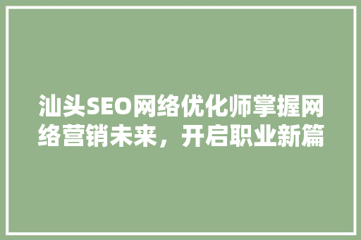 汕头SEO网络优化师掌握网络营销未来，开启职业新篇章