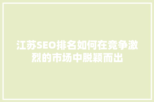 江苏SEO排名如何在竞争激烈的市场中脱颖而出