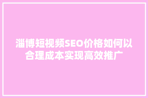 淄博短视频SEO价格如何以合理成本实现高效推广