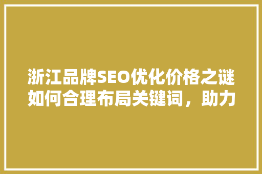 浙江品牌SEO优化价格之谜如何合理布局关键词，助力企业腾飞