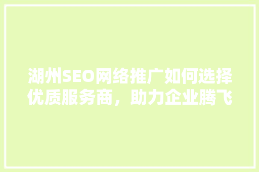 湖州SEO网络推广如何选择优质服务商，助力企业腾飞