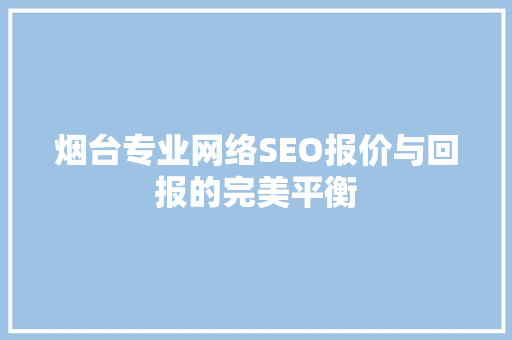 烟台专业网络SEO报价与回报的完美平衡
