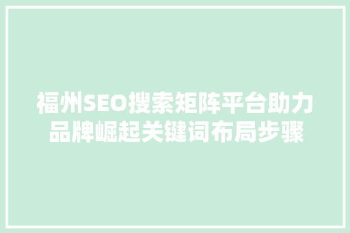 福州SEO搜索矩阵平台助力品牌崛起关键词布局步骤