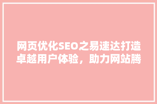 网页优化SEO之易速达打造卓越用户体验，助力网站腾飞