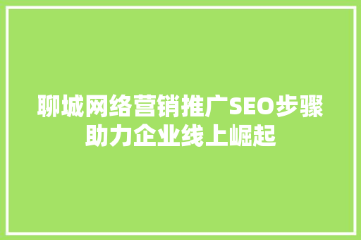 聊城网络营销推广SEO步骤助力企业线上崛起