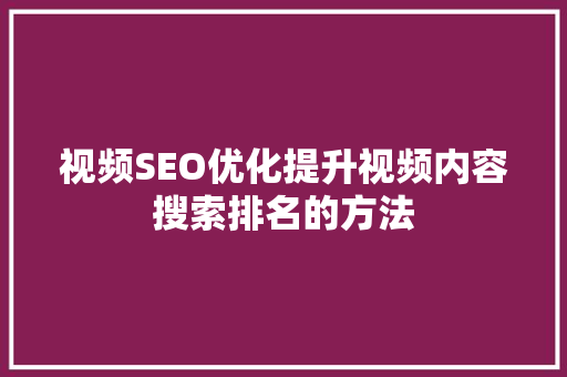 视频SEO优化提升视频内容搜索排名的方法