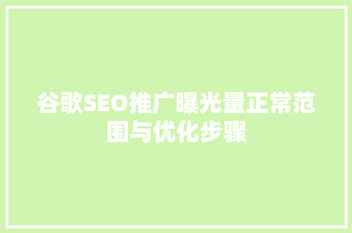 谷歌SEO推广曝光量正常范围与优化步骤