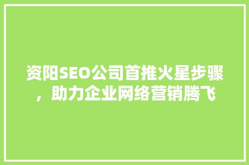 资阳SEO公司首推火星步骤，助力企业网络营销腾飞