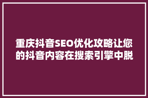 重庆抖音SEO优化攻略让您的抖音内容在搜索引擎中脱颖而出