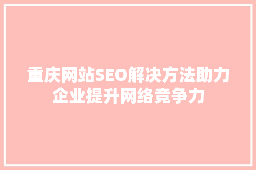 重庆网站SEO解决方法助力企业提升网络竞争力