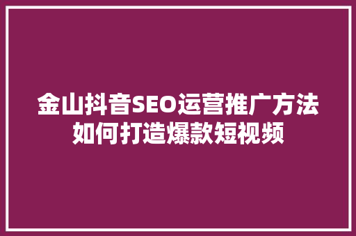 金山抖音SEO运营推广方法如何打造爆款短视频