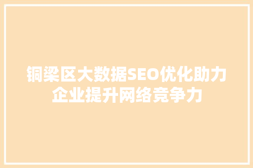 铜梁区大数据SEO优化助力企业提升网络竞争力