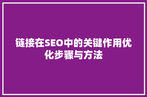 链接在SEO中的关键作用优化步骤与方法