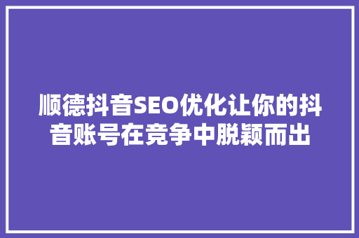 顺德抖音SEO优化让你的抖音账号在竞争中脱颖而出